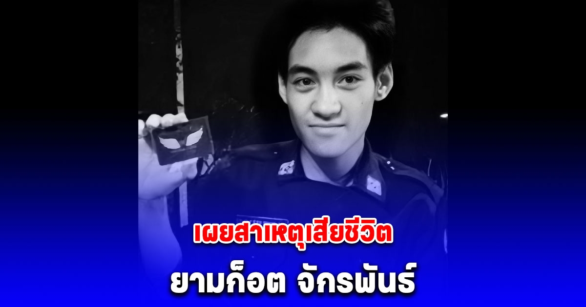 เผยสาเหตุเสียชีวิต ยามก๊อต จักรพันธ์ หลังจากไปกะทันหัน