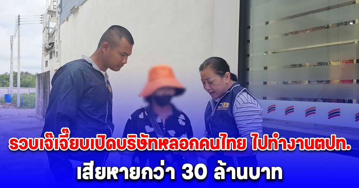 รวบเจ๊เจี๊ยบ เปิดบริษัทหลอกคนไทย ไปทำงานต่างประเทศ พบผู้เสียหาย 100 ราย ความเสียหายกว่า 30 ล้านบาท