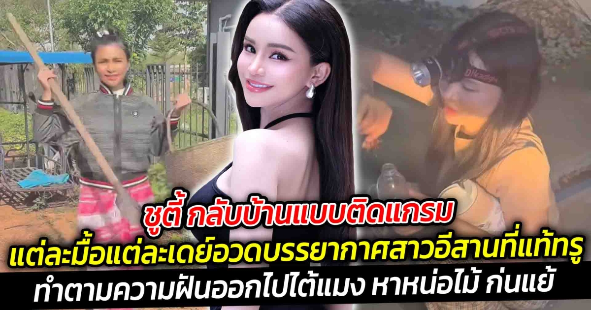 ชูตี้ อามชุติมา กลับบ้านแบบติดแกรม อวดบรรยากาศสาวอีสานที่แท้ทรู ทำตามความฝันภารกิจตอนออกไปไต้แมง หาหน่อไม้ ก่นแย้