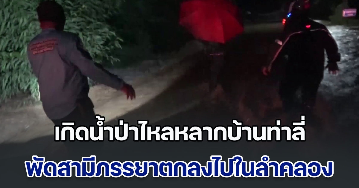 เกิดน้ำป่าไหลหลากบ้านท่าลี่ พัดสองสามีภรรยาตกลงไปในลำคลอง โชคดี จนท.ช่วยไว้ได้ทัน