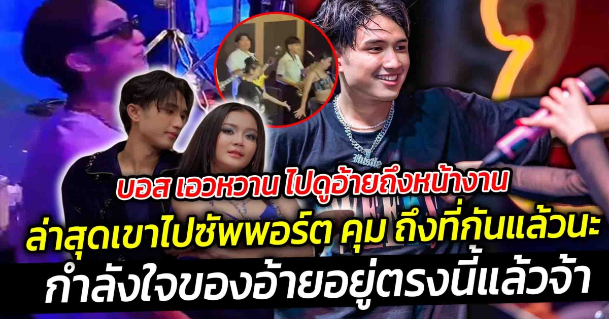 เพิ่งจะหลุดเรียกชื่อ เธอ กลางไลฟ์ ไปหมาดๆ ล่าสุดเขาไปซัพพอร์ตถึงที่แล้วนะ บอส เอวหวาน ไปดูอ้ายถึงหน้างาน