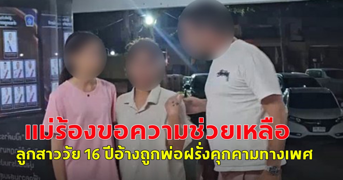 แม่ร้อง! วอนช่วยลูกสาววัย 16 ปี ลูกครึ่งไทย-สวีเดน อ้างถูกพ่อฝรั่งคุกคามทางเพศ
