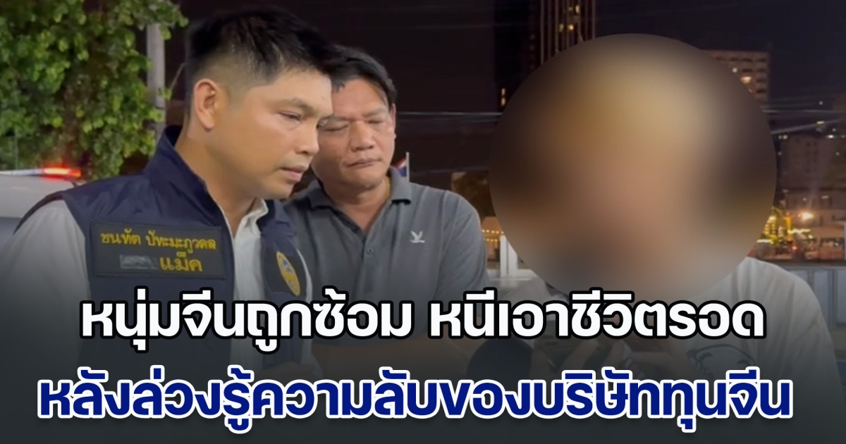 ผงะ! หนุ่มจีนถูกซ้อม หนีเอาชีวิตรอด หลังล่วงรู้ความลับของบริษัททุนจีน