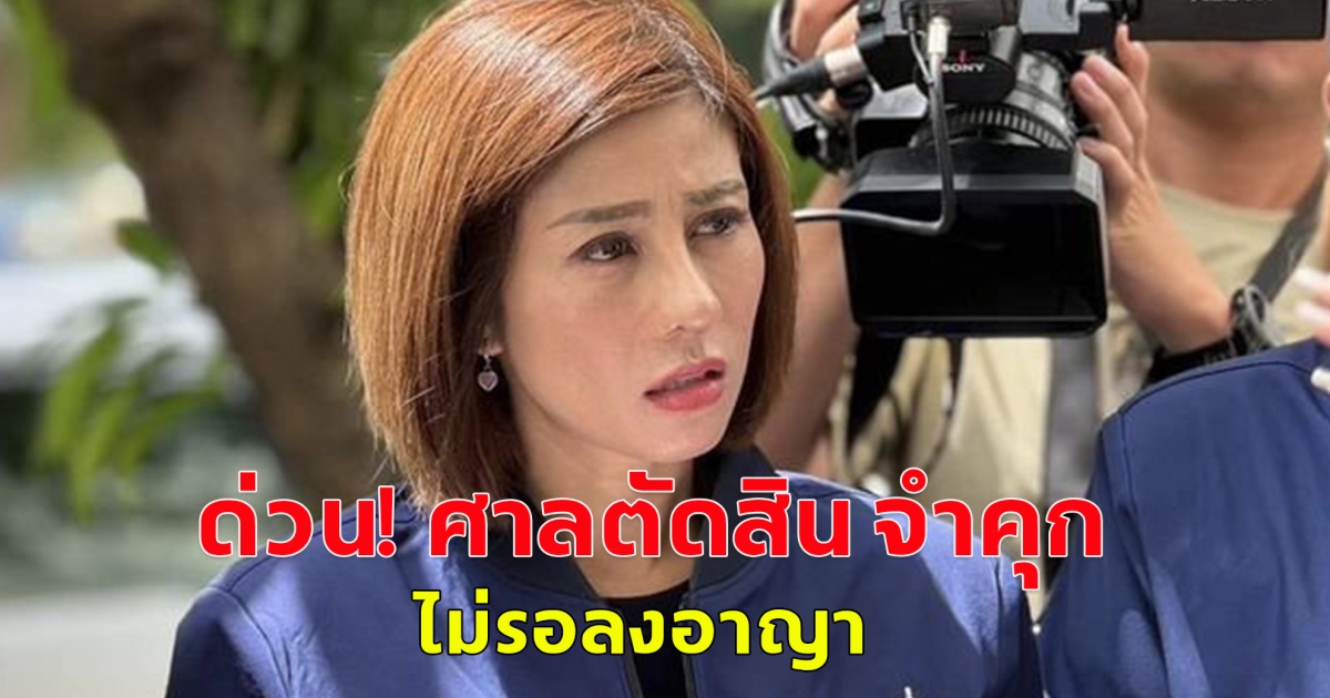 ด่วน! ศาลตัดสิน จำคุก ต้นอ้อเป็นหนึ่ง ไม่รอลงอาญา