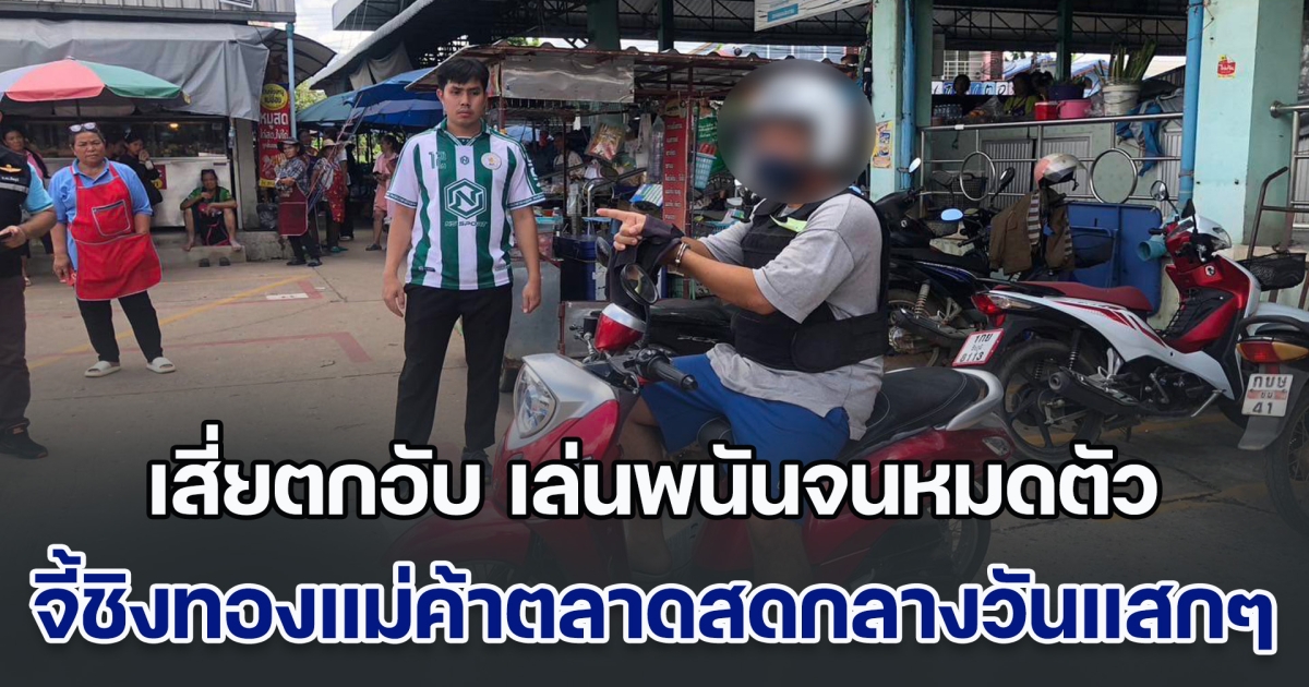 เสี่ยตกอับ เล่นพนันจนหมดตัว จี้ชิงทองแม่ค้าตลาดสดกลางวันแสกๆ