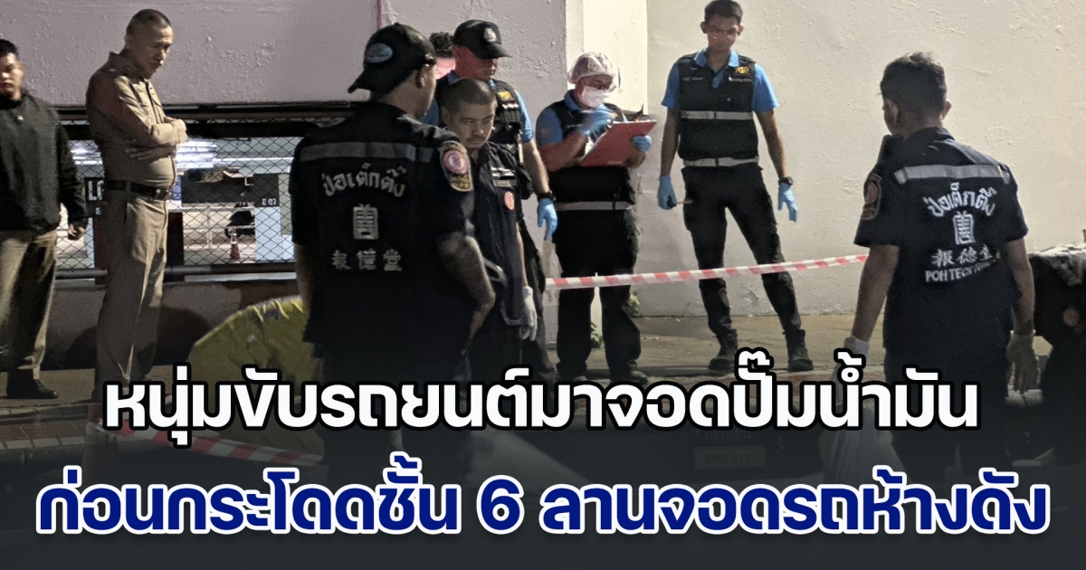 ด่วน! หนุ่มขับรถยนต์มาจอดปั๊มน้ำมัน วิ่งขึ้นไปชั้น 6 ลานจอดรถห้างดัง ก่อนกระโดดลงมาเสียชีวิต