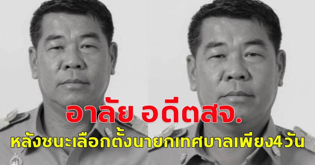 อาลัย อดีตสจ.ดัง มะเร็งคร่าชีวิต หลัง ชนะนายกเทศบาล เพียง 4 วัน