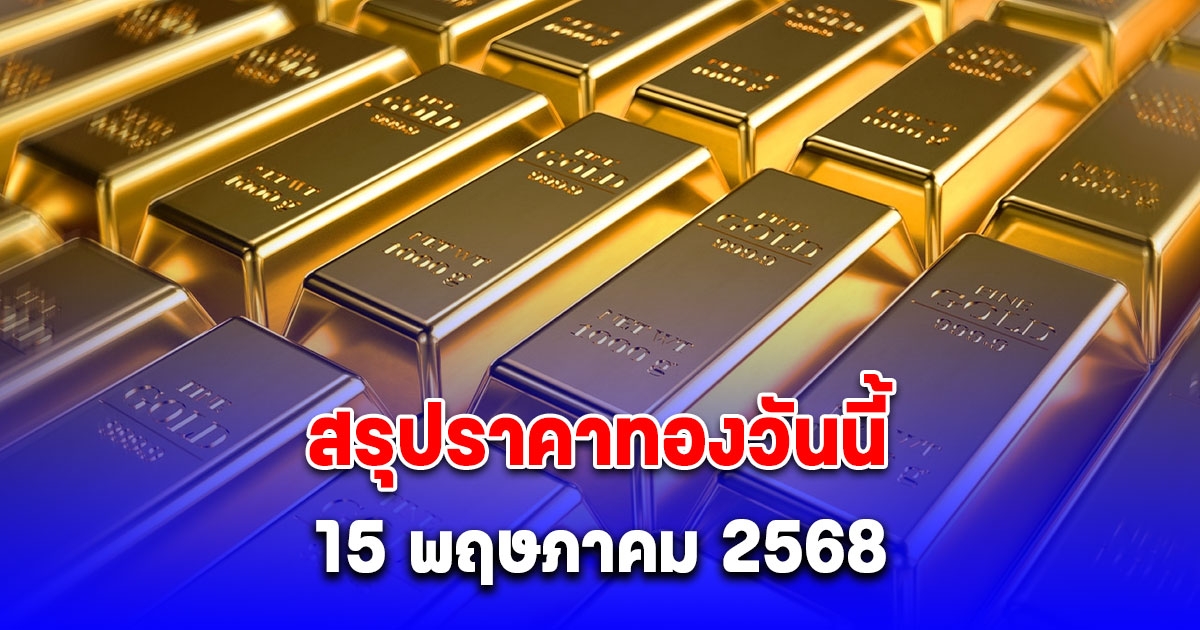 สรุปราคาทองวันนี้ 15 พฤษภาคม 2568
