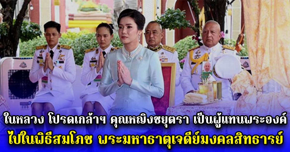 ในหลวง โปรดเกล้าฯ คุณหญิงชยุตรา เป็นผู้แทนพระองค์ ไปในพิธีสมโภช พระมหาธาตุเจดีย์มงคลสิทธารย์