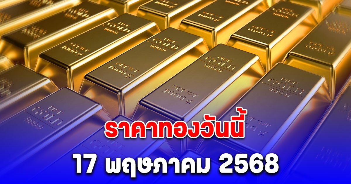 ราคาทองวันนี้ 17 พฤษภาคม 2568