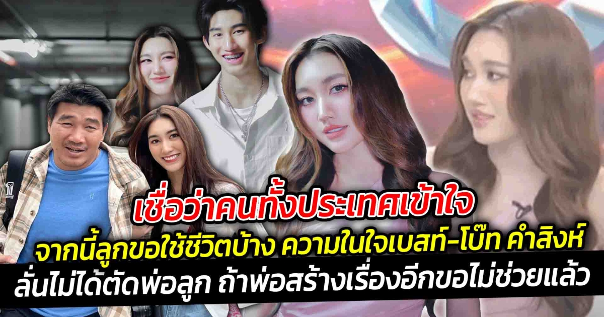 เชื่อว่าคนทั้งประเทศเข้าใจ ถ้าพ่อสร้างเรื่องอีกขอไม่ช่วยแล้ว จากนี้ลูกขอใช้ชีวิตบ้าง ความในใจเบสท์-โบ๊ท คำสิงห์