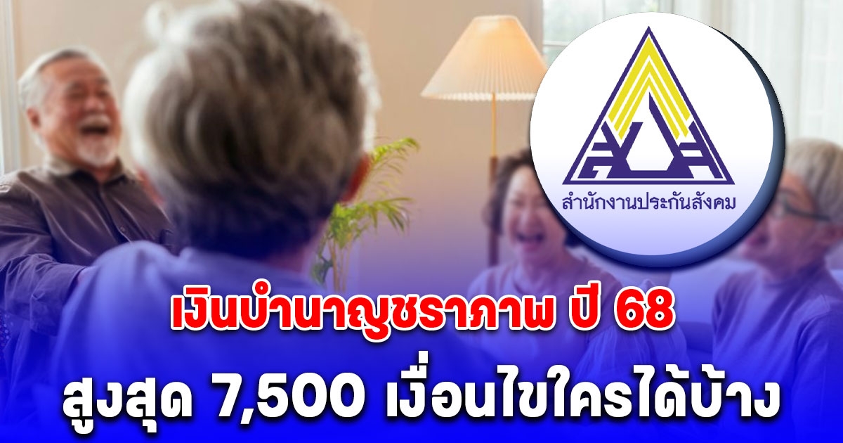 กระจ่างแล้วใครได้บ้าง เงินบำนาญชราภาพ ปี 68 เพดานสูงสุด 7,500