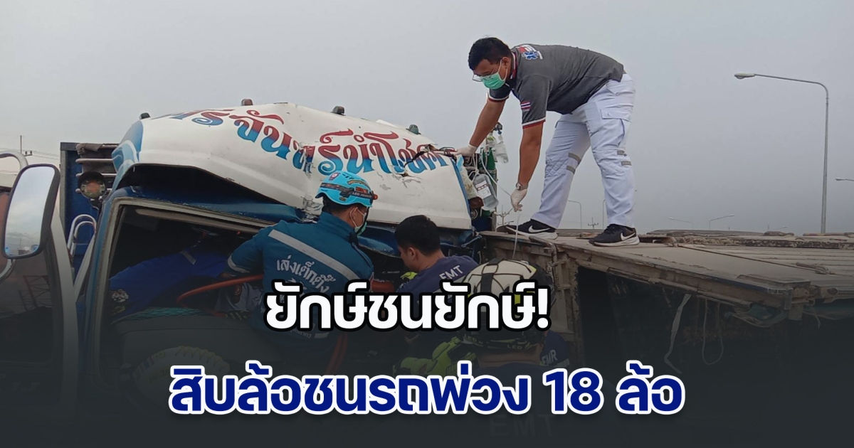 ยักษ์ชนยักษ์! สิบล้อชนรถพ่วง 18 ล้อ เสียชีวิต 1 เจ็บ 1 ราย
