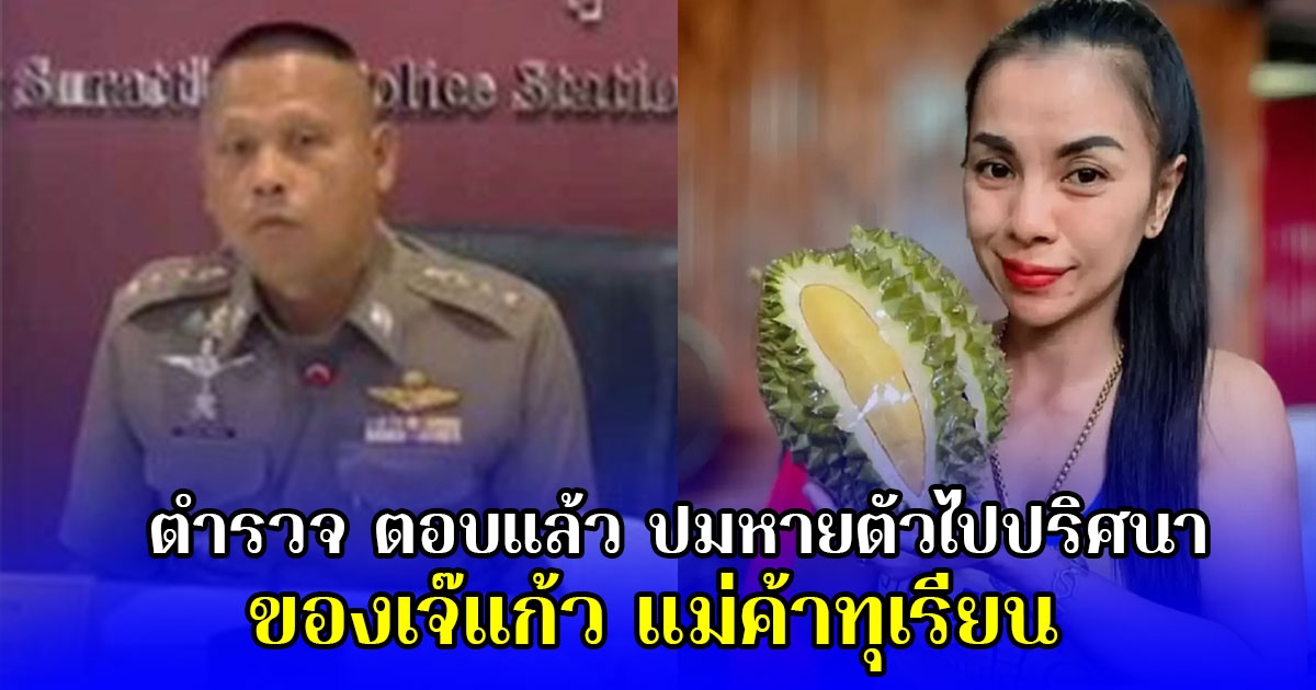 ตำรวจ ตอบแล้ว ปมหายตัวไปปริศนา ของเจ๊แก้ว แม่ค้าทุเรียน