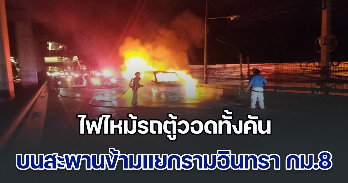ระทึก! ไฟไหม้รถตู้ บนสะพานข้ามแยกรามอินทรา กม.8 ไฟเผาวอดทั้งคัน คาดไฟฟ้าลัดวงจรภายในห้องเครื่องยนต์