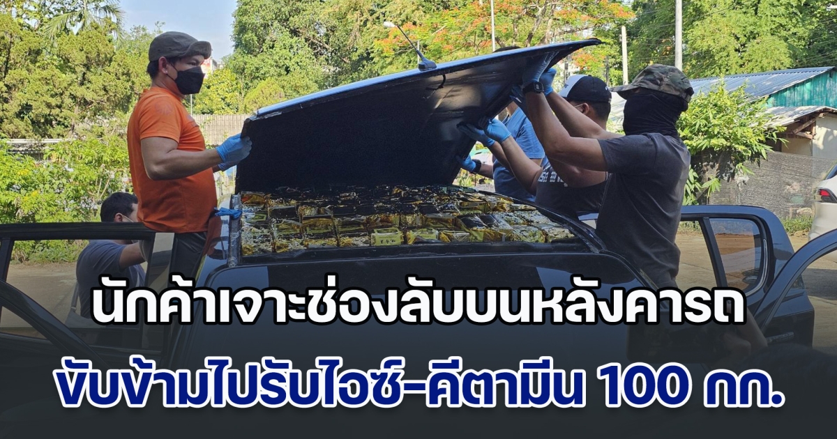 จีเนียส! นักค้าเจาะช่องลับบนหลังคารถ SUV ขับข้ามพรมแดนไปรับไอซ์-คีตามีน 100 กก. แต่สุดท้ายไม่รอด