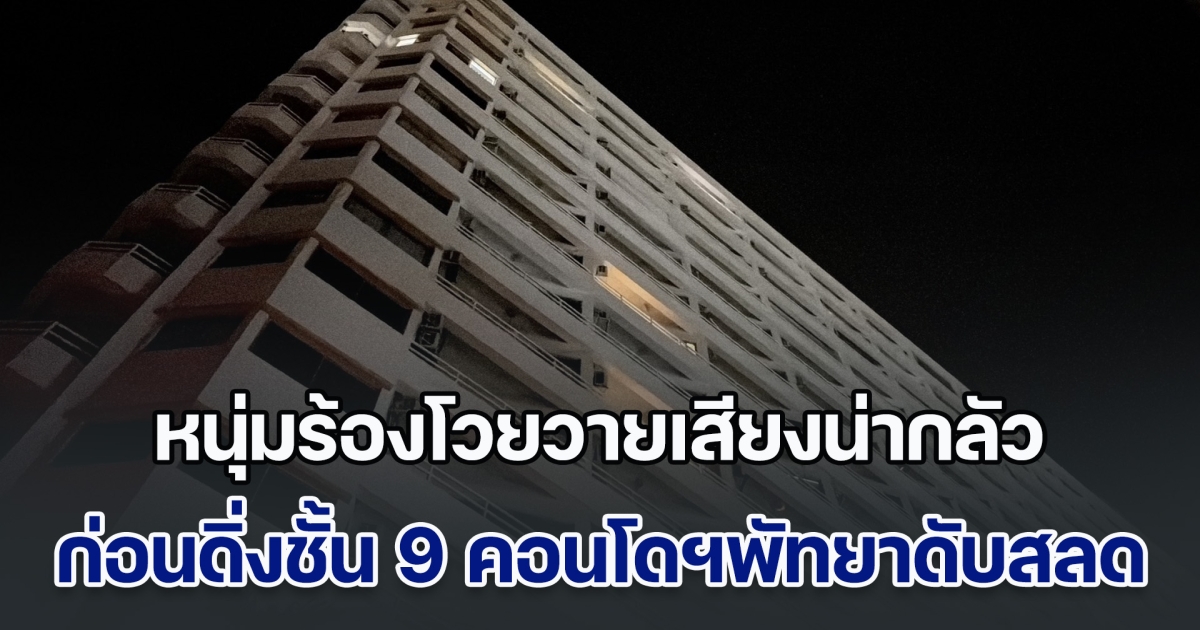 หนุ่มร้องโหวกเหวกโวยวายเสียงน่ากลัว ก่อนดิ่งชั้น 9 คอนโดฯเมืองพัทยาดับสลด