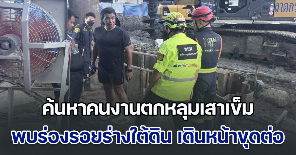 ค้นหาคนงานตกหลุมเสาเข็มคืบหน้า พบร่องรอยร่างใต้ดิน เดินหน้าขุดต่อเนื่อง