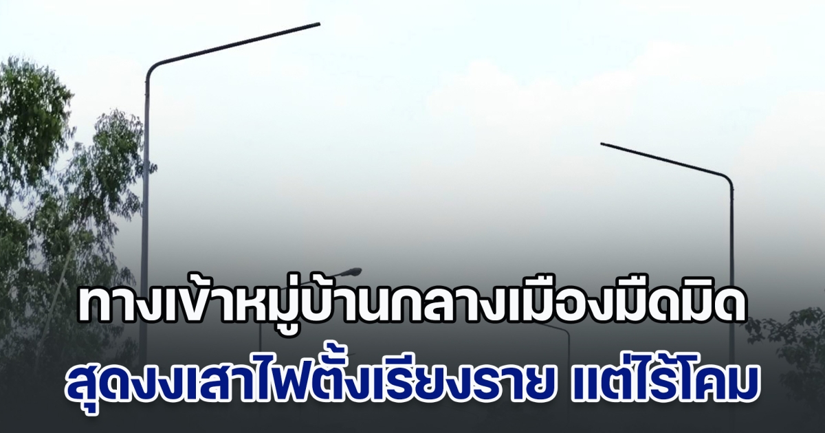 ชาวบ้านร้อง ทางเข้าหมู่บ้านกลางเมืองมืดมิด สุดงงเสาไฟตั้งเรียงรายเพียบ แต่ไร้โคม