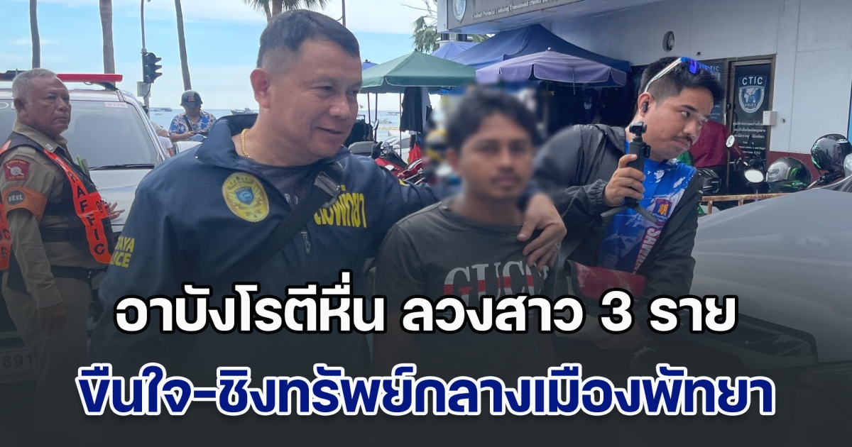 รวบแล้ว! อาบังโรตีหื่น ลวงสาว 3 ราย ขืนใจ-ชิงทรัพย์กลางเมืองพัทยา ติดสินบนตำรวจหวังรอด แต่ไม่พ้นหลักฐานมัดแน่น