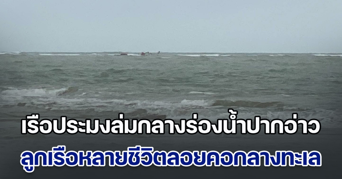 คลื่นลมแรงจัด! เรือประมงล่มกลางร่องน้ำปากอ่าว ลูกเรือหลายชีวิตลอยคอกลางทะเล รอความช่วยเหลือ