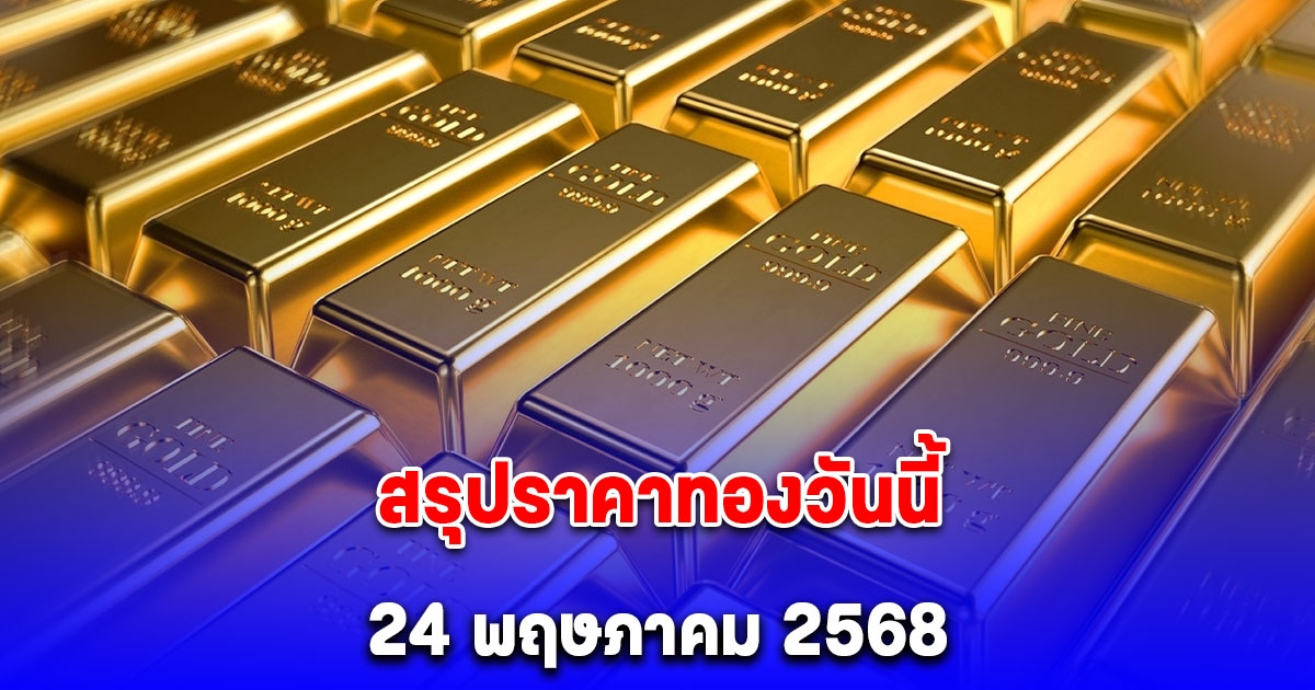 สรุปราคาทองวันนี้ 24 พฤษภาคม 2568