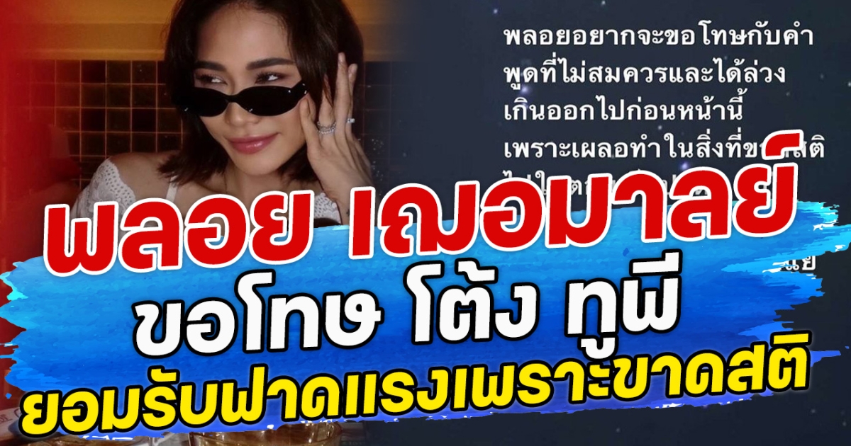 พลอย เฌอมาลย์  ขอโทษ โต้ง ทูพี ยอมรับฟาดแรงเพราะขาดสติ