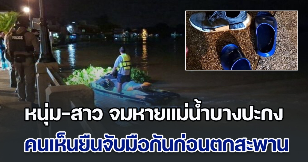 ยังไม่รู้ชะตากรรม! หนุ่ม-สาว ลอยคอจมหายแม่น้ำบางปะกง ชาวบ้านเห็นยืนจับมือกันก่อนตกสะพาน