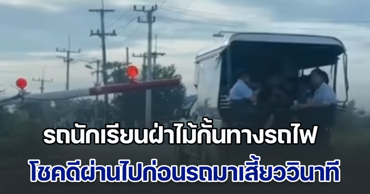 ระทึกทั้งคัน! รถนักเรียนฝ่าไม้กั้นทางรถไฟ โชคดีผ่านไปก่อนรถมาเพียงเสี้ยววินาที
