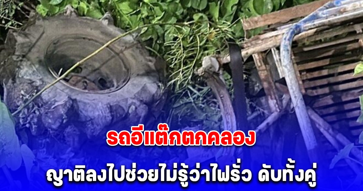 เจ้าของบ่อปลา ขับรถอีแต๊กตกคลอง ญาติลงไปช่วยไม่รู้ว่าไฟรั่ว ดับทั้งคู่