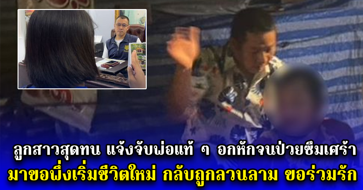 ลูกสาวสุดทน แจ้งจับพ่อแท้ ๆ อกหักจนป่วยซึมเศร้า มาขอพึ่งเริ่มชีวิตใหม่ กลับถูกลวนลาม ขอร่วมรัก