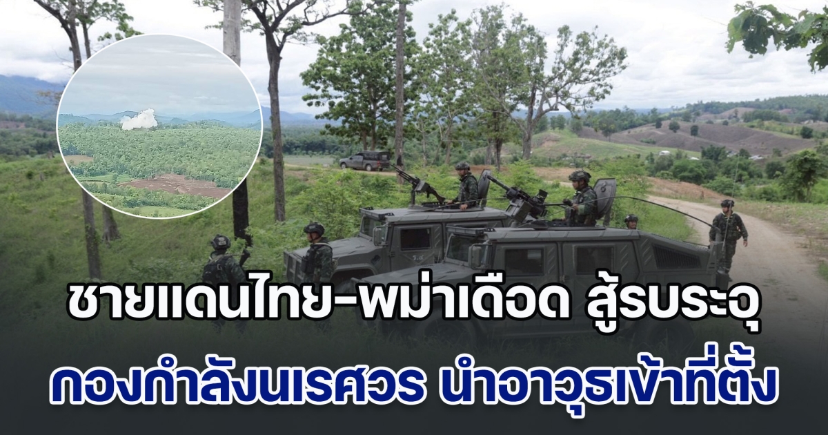 ชายแดนไทย-พม่าเดือด สู้รบระอุ กองกำลังนเรศวร นำอาวุธเข้าที่ตั้ง ป้องกันรุกล้ำอธิปไตย ตลอด 24 ชั่วโมงแล้ว
