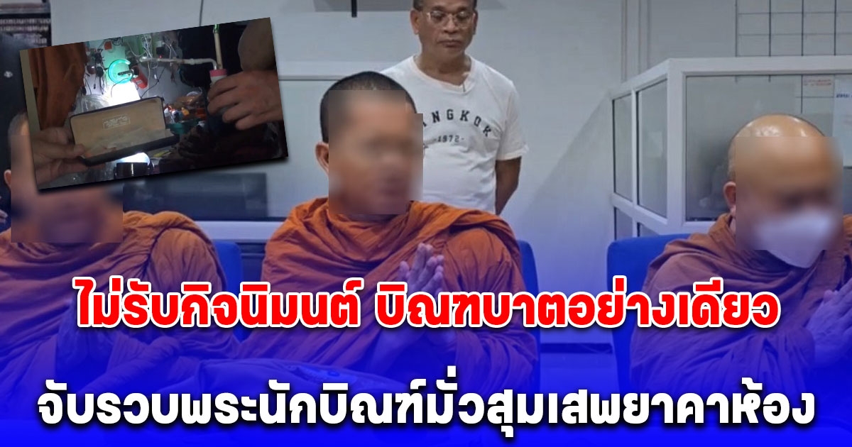 บุกสำนักสงฆ์ย่านมีนบุรี จับรวบพระนักบิณฑ์ พระต่างด้าว-พระมั่วสุมเสพยาคาห้อง หลังถูกร้องเรียนไม่รับกิจนิมนต์ บิณฑบาตอย่างเดียว