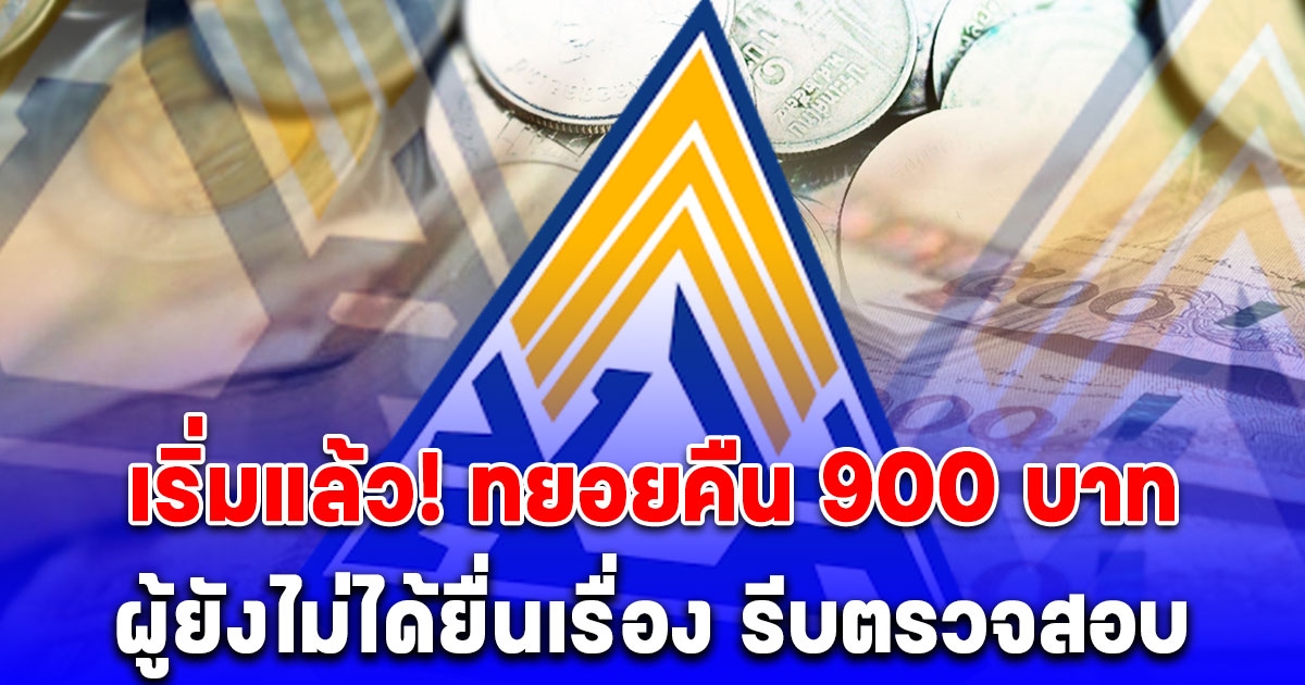 เริ่มแล้ว ประกันสังคม ทยอยคืน 900 บาท ผู้ยังไม่ได้ยื่นเรื่อง รีบตรวจสอบ