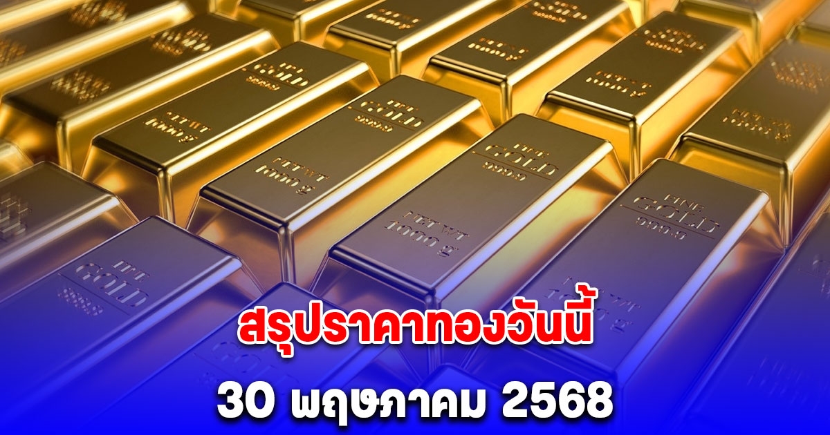สรุปราคาทองวันนี้ 30 พฤษภาคม 2568