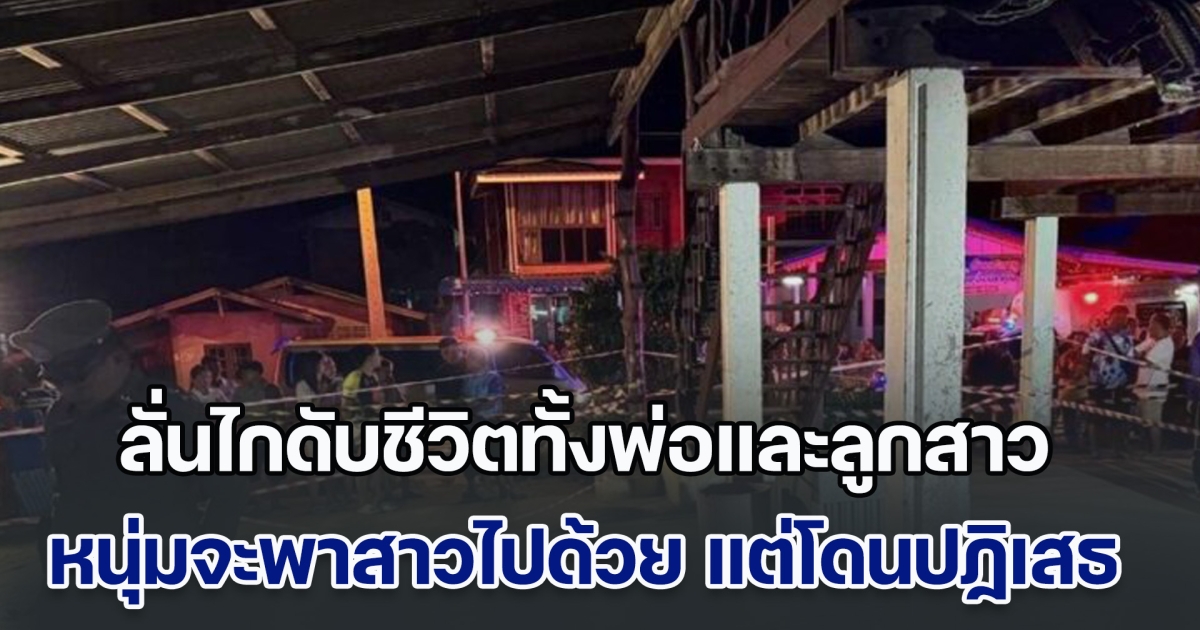 หนุ่มยกพวกเข้าบ้านสาว หวังจะพาไปอยู่ด้วย แต่โดนปฏิเสธ โมโหกระหน่ำไม่ยั้ง ดับชีวิตทั้งพ่อและลูกสาว ตร.เร่งล่าตัว