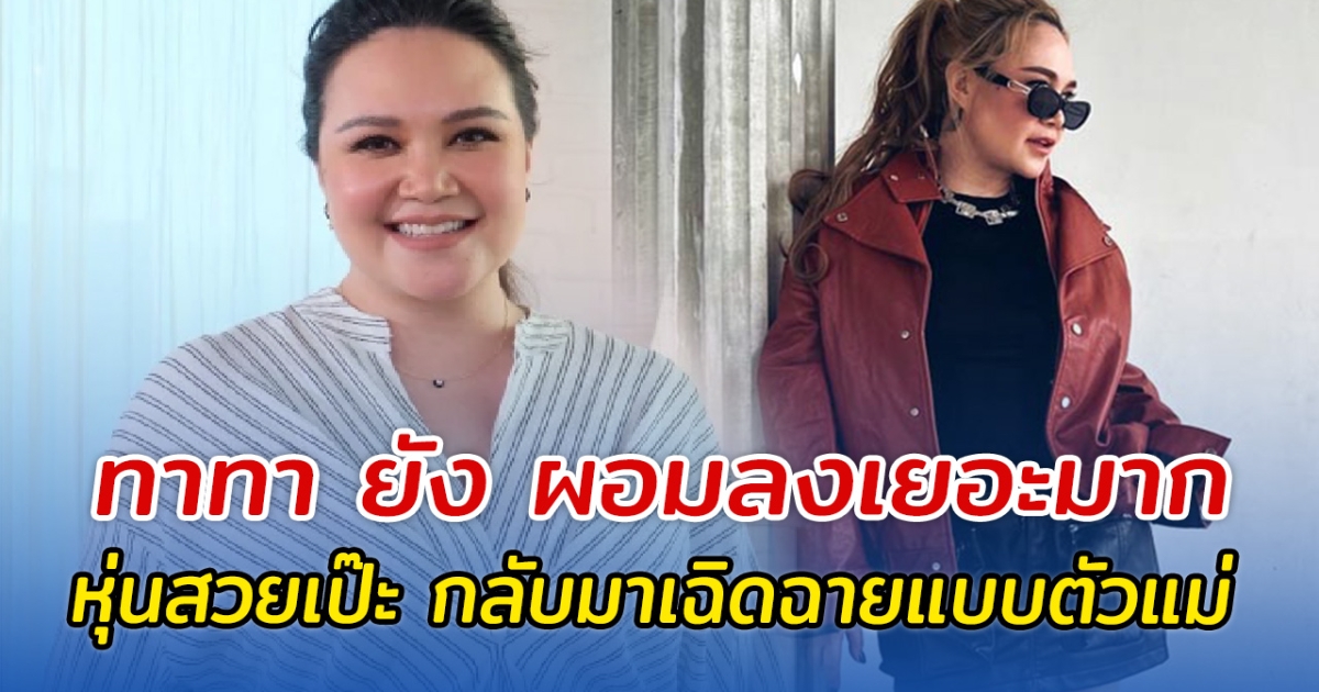 ทาทา ยัง ผอมลงเยอะมาก หุ่นสวยเป๊ะ กลับมาเฉิดฉายแบบตัวแม่อีกครั้ง