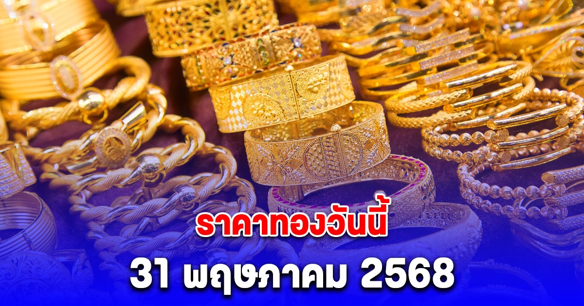 ราคาทองวันนี้ 31 พฤษภาคม 2568