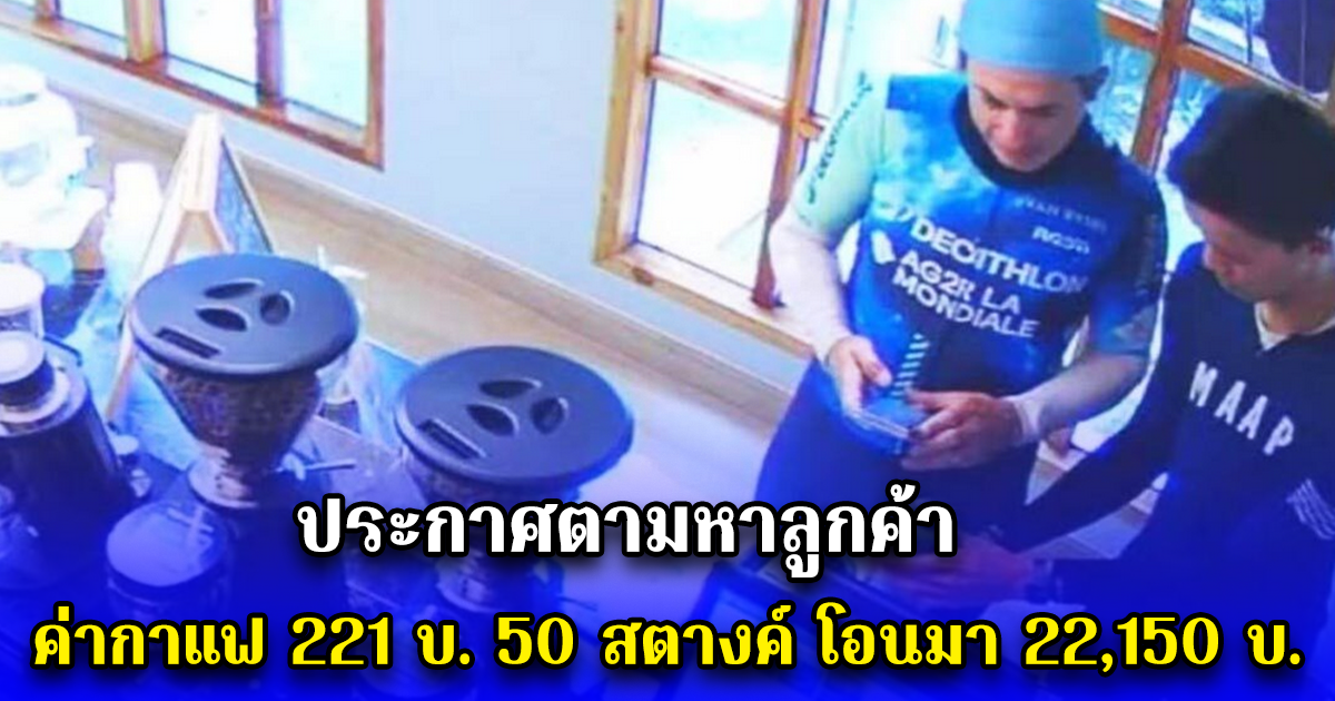 ประกาศตามหาลูกค้า ค่ากาแฟ 221 บ. 50 สตางค์ โอนมา 22,150 บ.