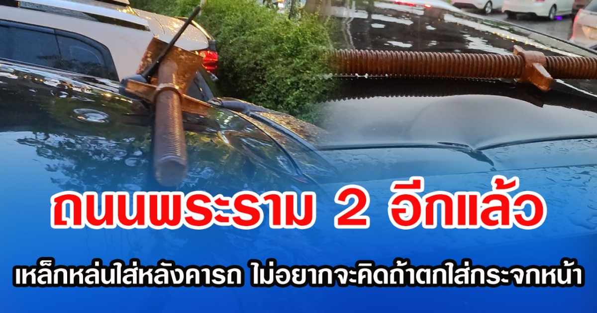 ถนนพระราม 2 อีกแล้ว เหล็กหล่นใส่หลังคารถเป็นรู ไม่อยากคิกถ้าตกใส่กระจกหน้า