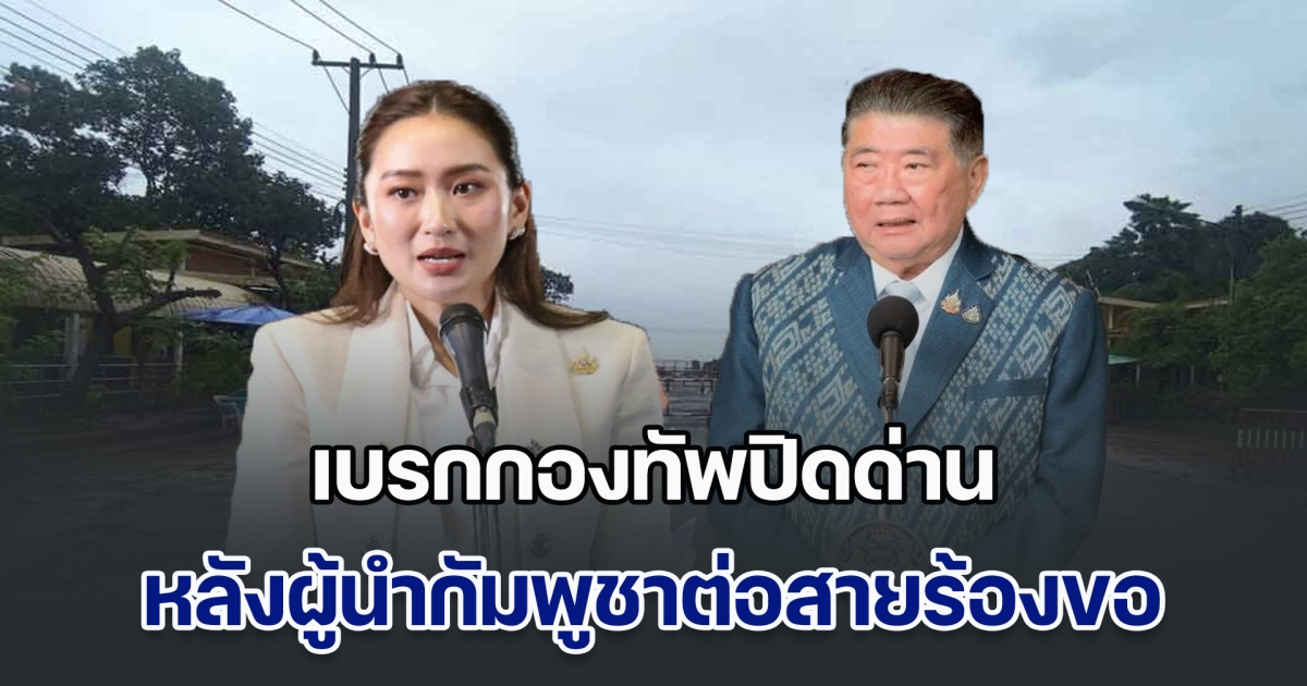 นายกฯ - ภูมิธรรม เบรกกองทัพปิดด่าน หลังผู้นำกัมพูชาต่อสายร้องขอ อ้างกระทบการค้าชายแดน