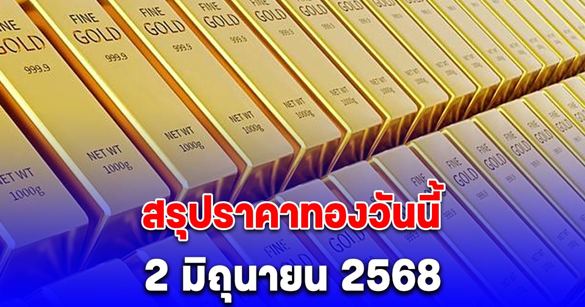 สรุปราคาทองวันนี้ 2 มิถุนายน 2568