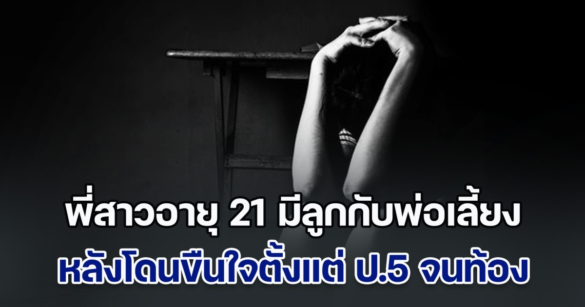 พี่สาวอายุ 21 มีลูกกับพ่อเลี้ยง หลังโดนขืนใจตั้งแต่ ป.5 จนท้อง ล่าสุด พยายามทำอีกครั้งกับน้องสาวอายุ 14 ด้านแม่แท้ๆ ก็รู้เห็นเป็นใจ