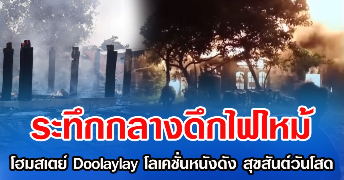 ระทึกกลางดึกไฟไหม้ โฮมสเตย์ Doolaylay โลเคชั่นหนังดัง สุขสันต์วันโสด