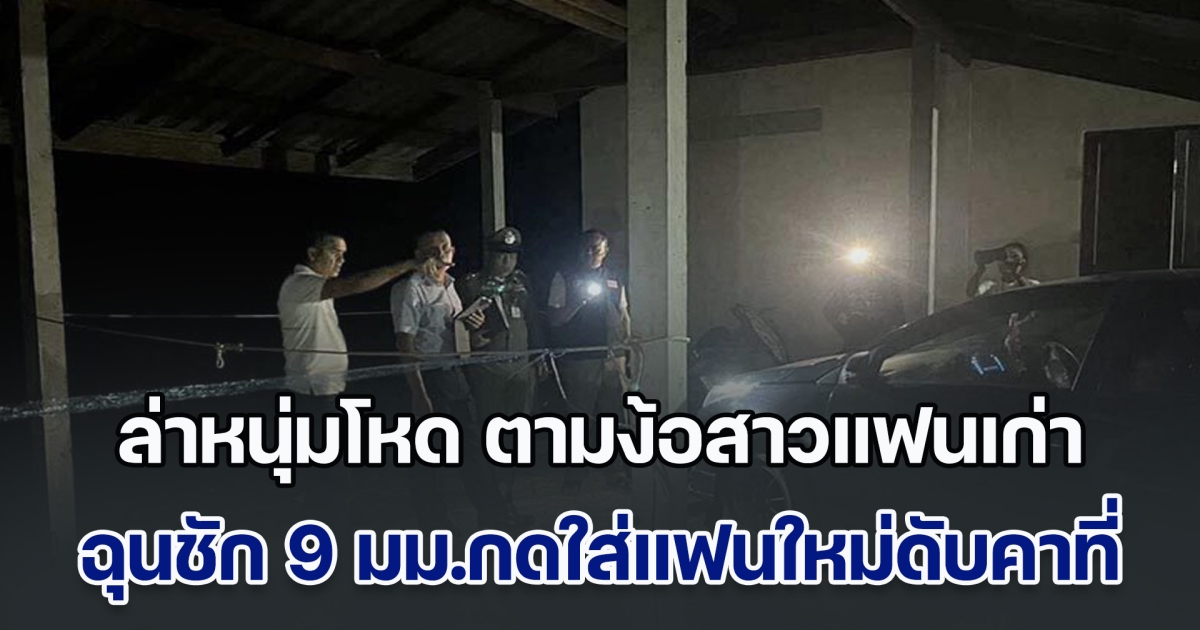 เลิกแล้วไม่ยอมจบ! ล่าหนุ่มโหด ตามง้อสาวแฟนเก่า ฉุนไม่ยอมกลับไปคืนดี ชัก 9 มม.กดใส่แฟนใหม่ดับคาที่ ก่อนหลบหนีหาย