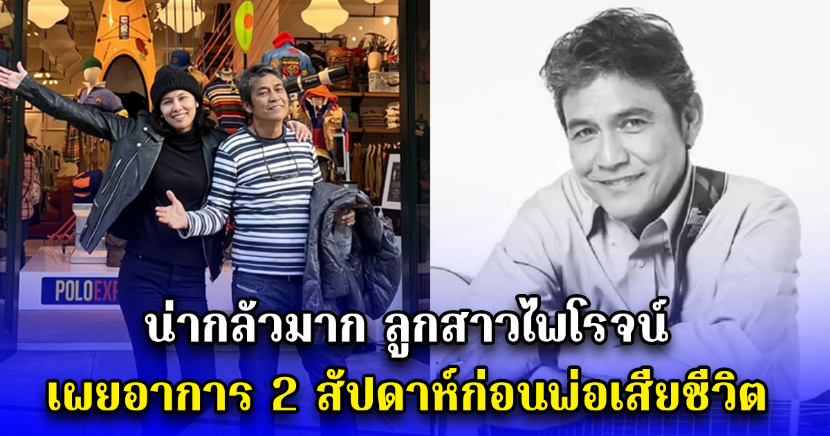 น่ากลัวมาก ลูกสาวไพโรจน์ เผยอาการ 2 สัปดาห์ก่อนพ่อเสียชีวิต