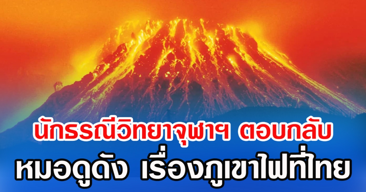 นักธรณีวิทยาจุฬาฯ ตอบกลับ หมอดูดัง เรื่องภูเขาไฟที่ไทย