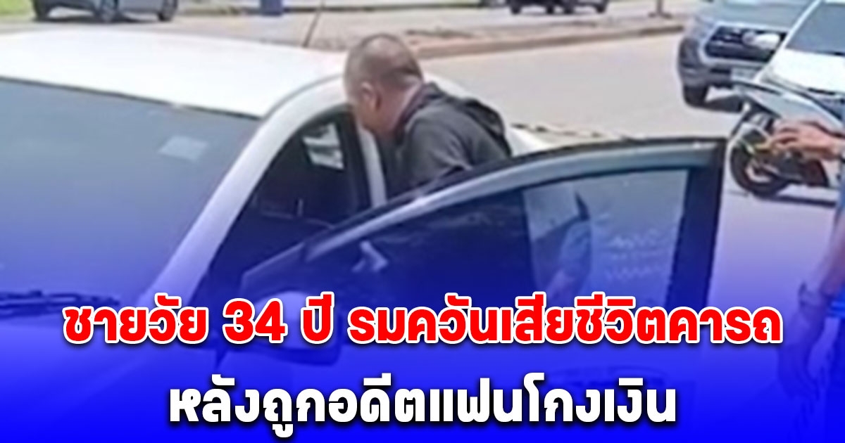 ชายวัย 34 ปี เครียด รมควันเสียชีวิตคารถ หลังถูกอดีตแฟนโกงเงิน