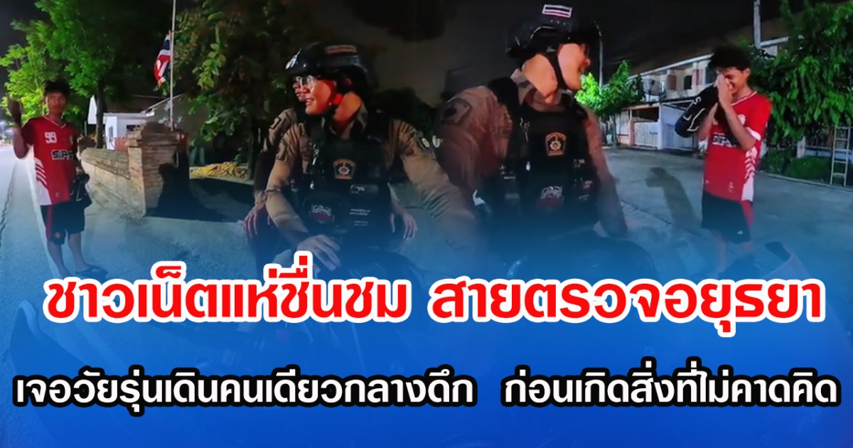 ชาวเน็ตแห่ชื่นชม สายตรวจอยุธยา เจอวัยรุ่นเดินคนเดียวกลางดึก  ก่อนเกิดสิ่งที่ไม่คาดคิด