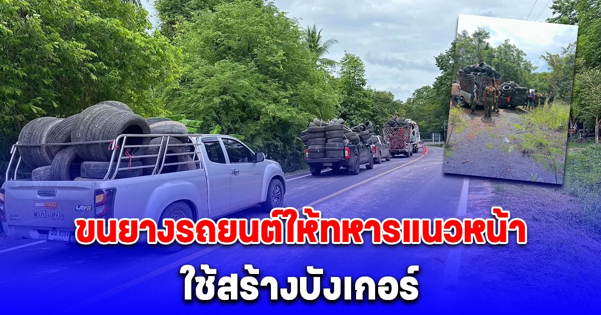 ชาวอุบลฯ รวมพลัง ขนยางรถยนต์ให้ทหารแนวหน้า ใช้สร้างบังเกอร์ หากเกิดสถานการณ์สู้รบ